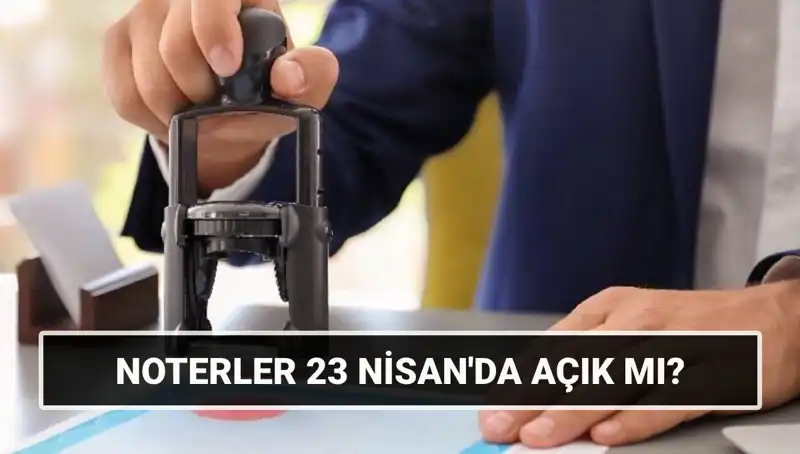 23 Nisan’da Noterler Açık mı? Yılda Bir Kez Olan Bu Gün Ne Olacak?